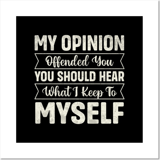 My opinion offended you you should hear what I keep to myself Wall Art by TheDesignDepot